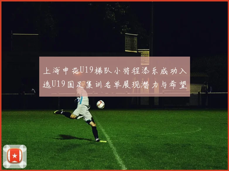 上海申花U19梯队小将程添乐成功入选U19国足集训名单展现潜力与希望