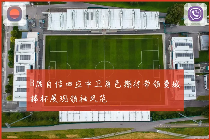B席自信回应中卫角色期待带领曼城捧杯展现领袖风范