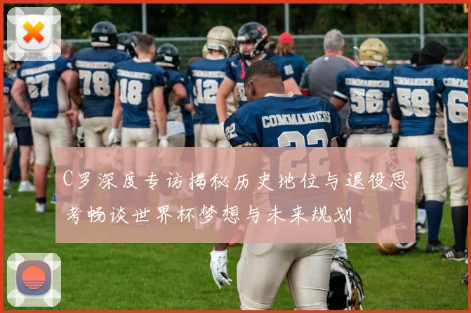 C罗深度专访揭秘历史地位与退役思考畅谈世界杯梦想与未来规划