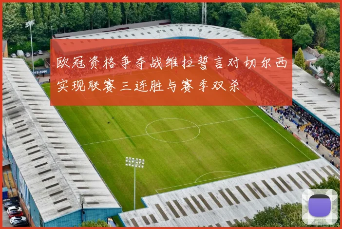 欧冠资格争夺战维拉誓言对切尔西实现联赛三连胜与赛季双杀