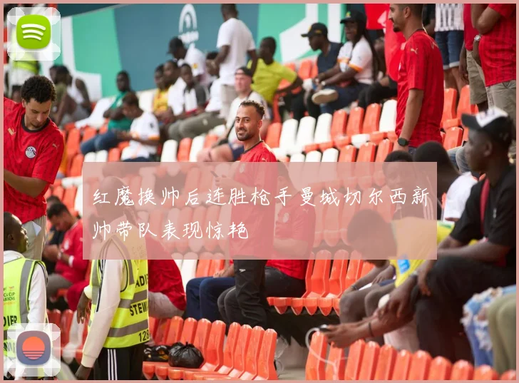 红魔换帅后连胜枪手曼城切尔西新帅带队表现惊艳