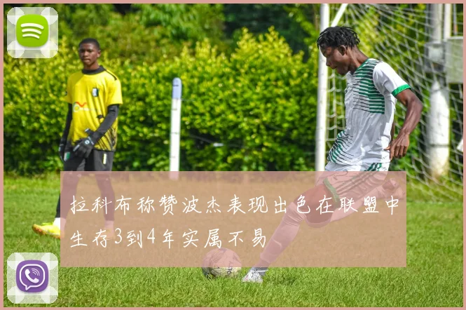 拉科布称赞波杰表现出色在联盟中生存3到4年实属不易