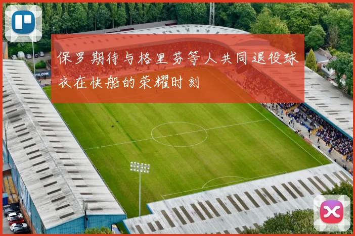 保罗期待与格里芬等人共同退役球衣在快船的荣耀时刻