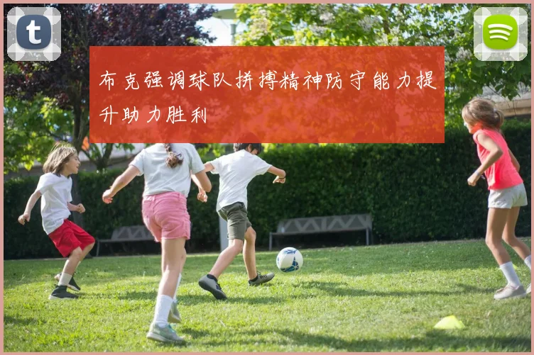 布克强调球队拼搏精神防守能力提升助力胜利