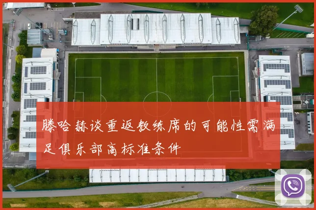 滕哈赫谈重返教练席的可能性需满足俱乐部高标准条件