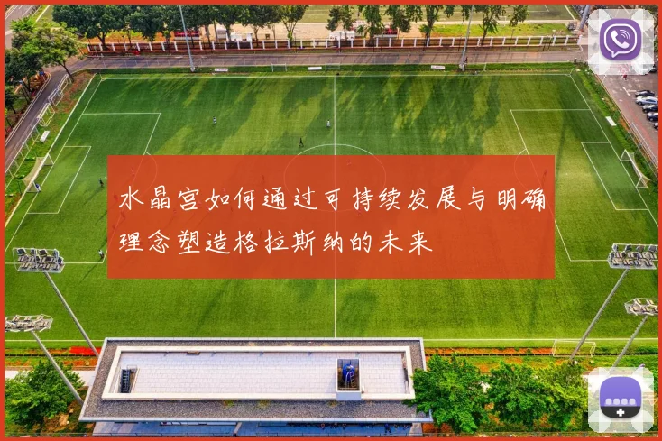 水晶宫如何通过可持续发展与明确理念塑造格拉斯纳的未来