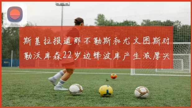 斯基拉报道那不勒斯和尤文图斯对勒沃库森22岁边锋波库产生浓厚兴趣