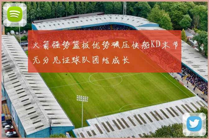 火箭强势篮板优势碾压快船KD末节无分见证球队团结成长