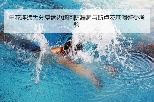 申花连续丢分复盘边路回防漏洞与斯卢茨基调整受考验 - Leyu